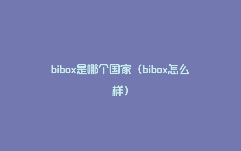 bibox是哪个国家（bibox怎么样）