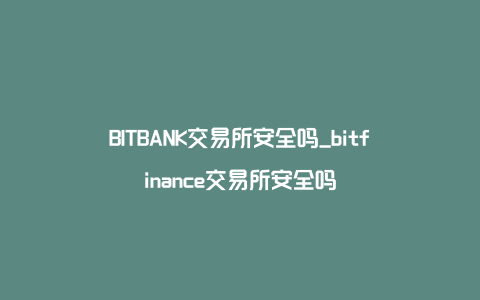 BITBANK交易所安全吗_bitfinance交易所安全吗