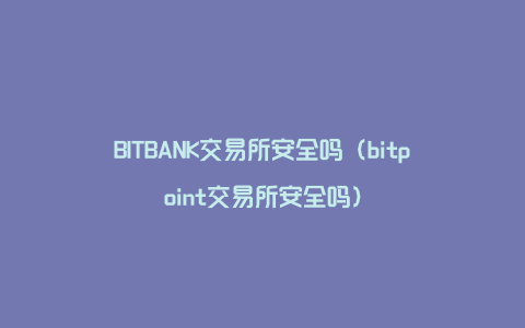 BITBANK交易所安全吗（bitpoint交易所安全吗）