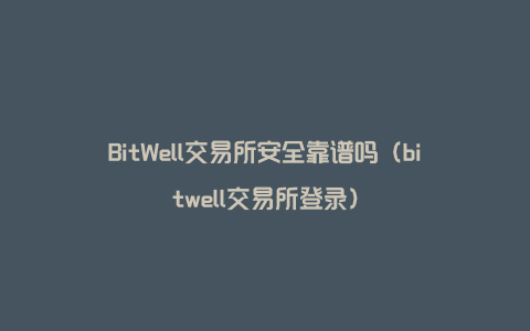 BitWell交易所安全靠谱吗（bitwell交易所登录）