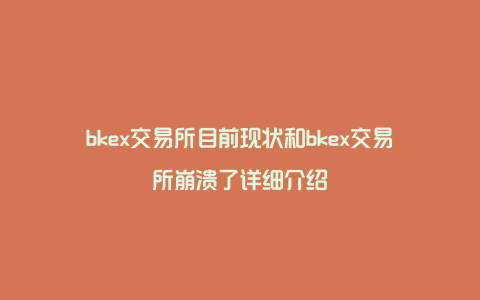 bkex交易所目前现状和bkex交易所崩溃了详细介绍
