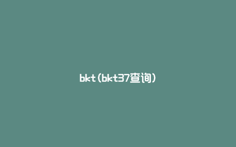 bkt(bkt37查询)