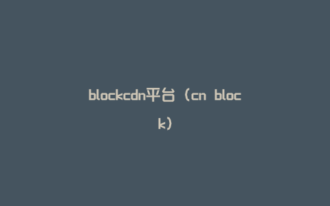 blockcdn平台（cn block）