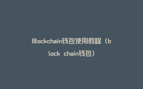 Blockchain钱包使用教程（block chain钱包）