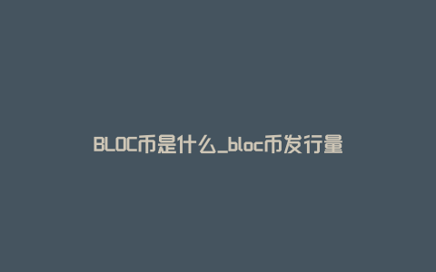 BLOC币是什么_bloc币发行量