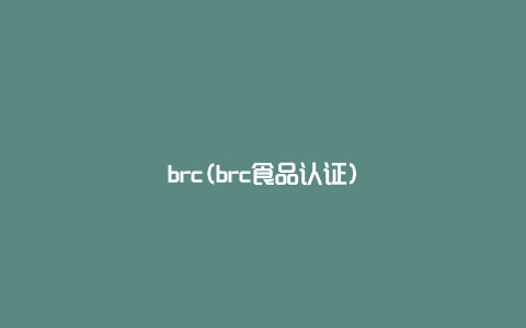 brc(brc食品认证)