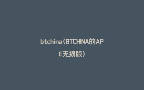 btchina(BTCHINA的APE无损版)