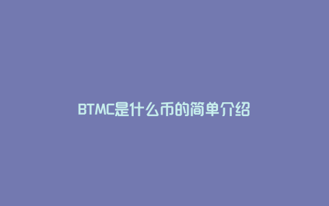 BTMC是什么币的简单介绍