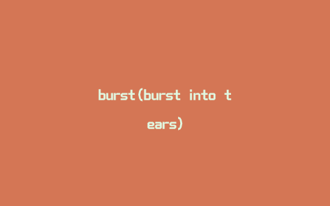 burst(burst into tears)
