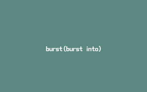 burst(burst into)