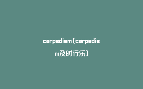 carpediem[carpediem及时行乐]