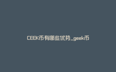 CEEK币有哪些优势_geek币
