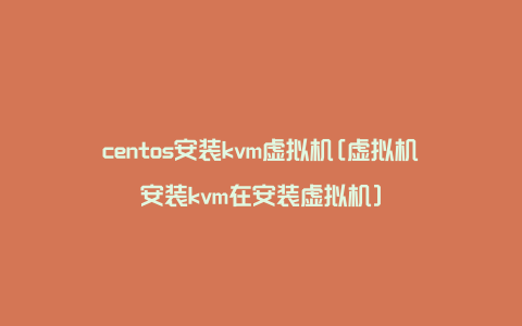 centos安装kvm虚拟机[虚拟机安装kvm在安装虚拟机]