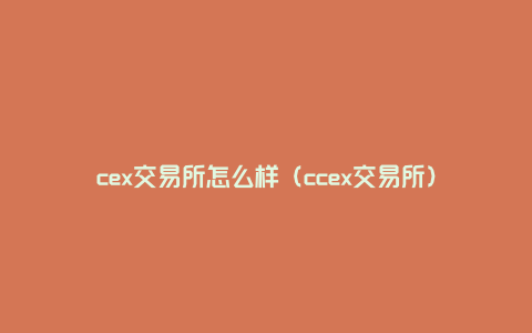 cex交易所怎么样（ccex交易所）