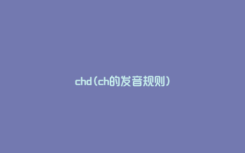 chd(ch的发音规则)
