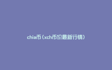 chia币(xch币价最新行情)
