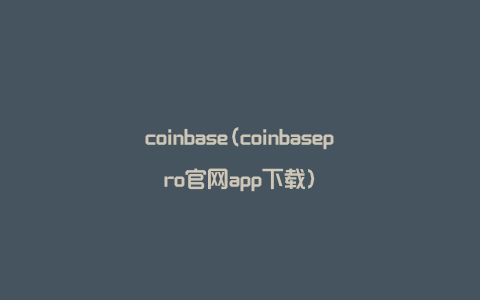 coinbase(coinbasepro官网app下载)