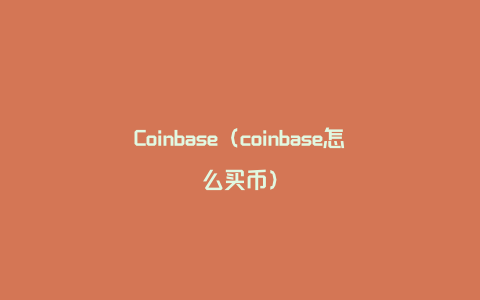 Coinbase（coinbase怎么买币）