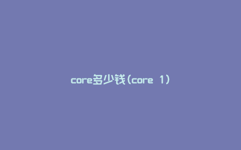 core多少钱(core 1)