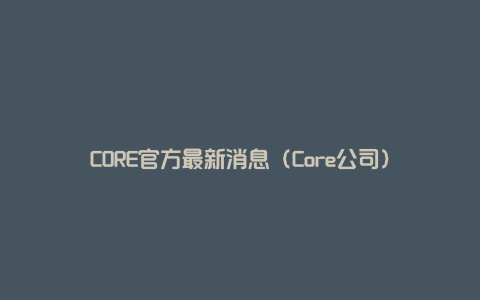 CORE官方最新消息（Core公司）