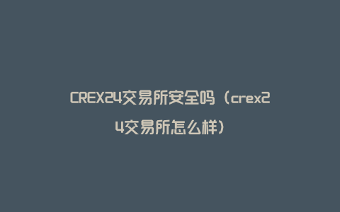CREX24交易所安全吗（crex24交易所怎么样）