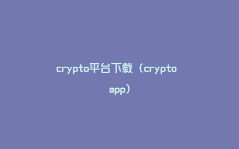 crypto平台下载（crypto app）