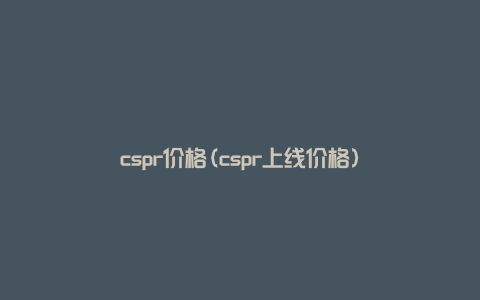 cspr价格(cspr上线价格)