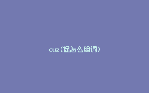 cuz(促怎么组词)