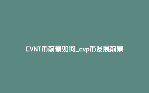 CVNT币前景如何_cvp币发展前景