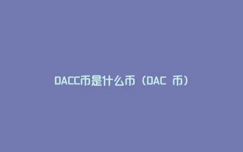 DACC币是什么币（DAC 币）