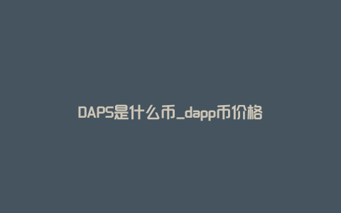 DAPS是什么币_dapp币价格
