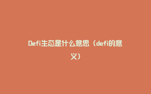 Defi生态是什么意思（defi的意义）
