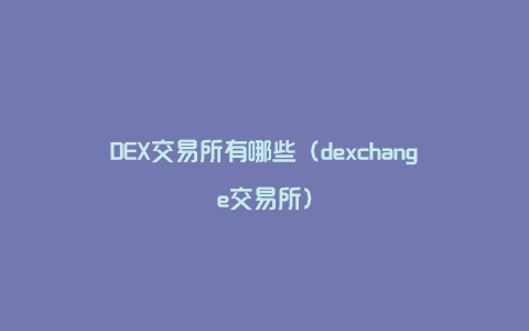 DEX交易所有哪些（dexchange交易所）