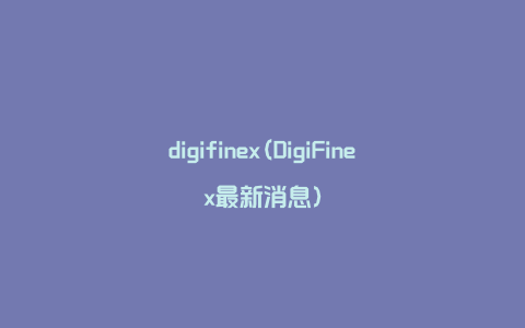 digifinex(DigiFinex最新消息)
