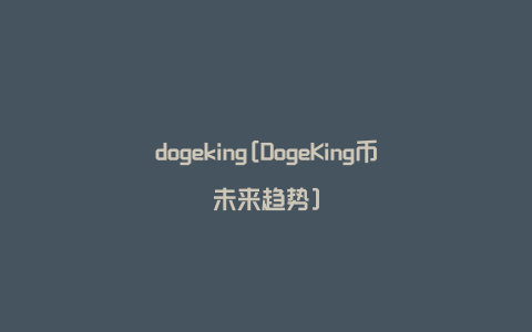 dogeking[DogeKing币未来趋势]