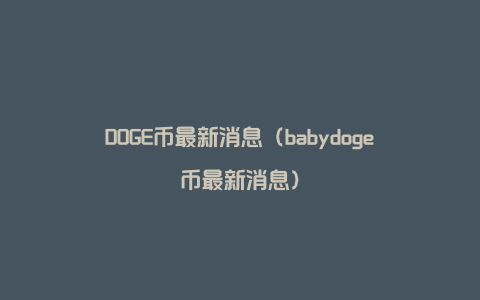 DOGE币最新消息（babydoge币最新消息）
