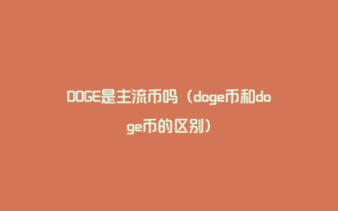 DOGE是主流币吗（doge币和doge币的区别）