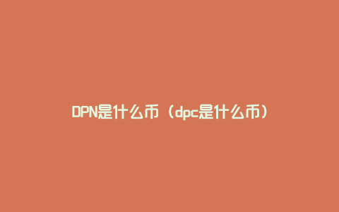 DPN是什么币（dpc是什么币）