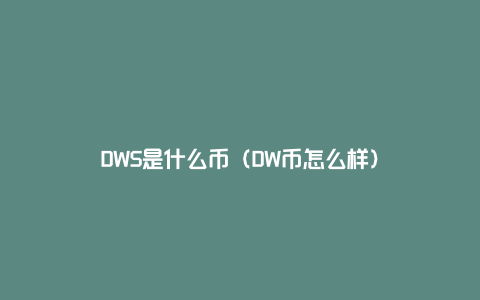 DWS是什么币（DW币怎么样）