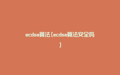 ecdsa算法[ecdsa算法安全吗]