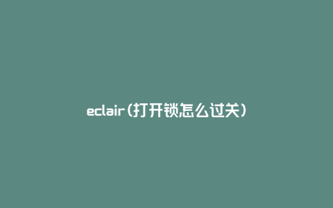 eclair(打开锁怎么过关)