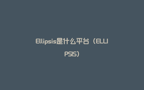 Ellipsis是什么平台（ELLIPSIS）