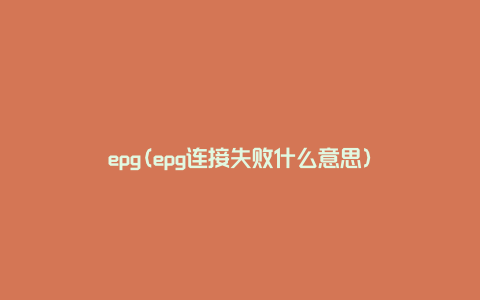 epg(epg连接失败什么意思)