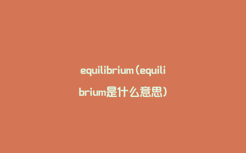 equilibrium(equilibrium是什么意思)