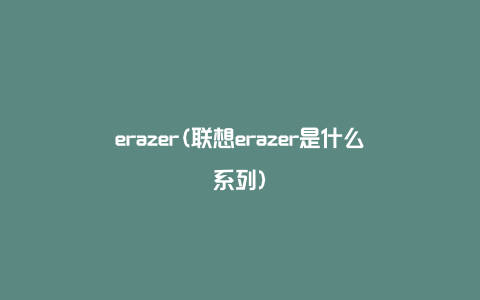 erazer(联想erazer是什么系列)