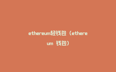 ethereum轻钱包（ethereum 钱包）