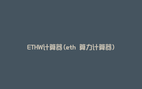 ETHW计算器(eth 算力计算器)