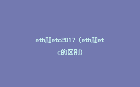 eth和etc2017（eth和etc的区别）