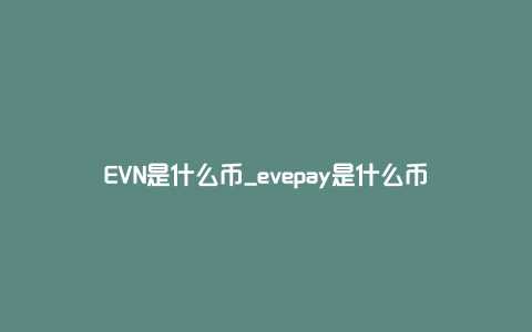 EVN是什么币_evepay是什么币