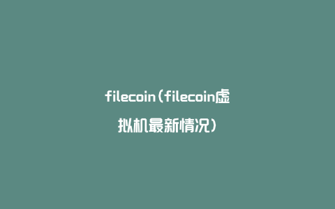 filecoin(filecoin虚拟机最新情况)